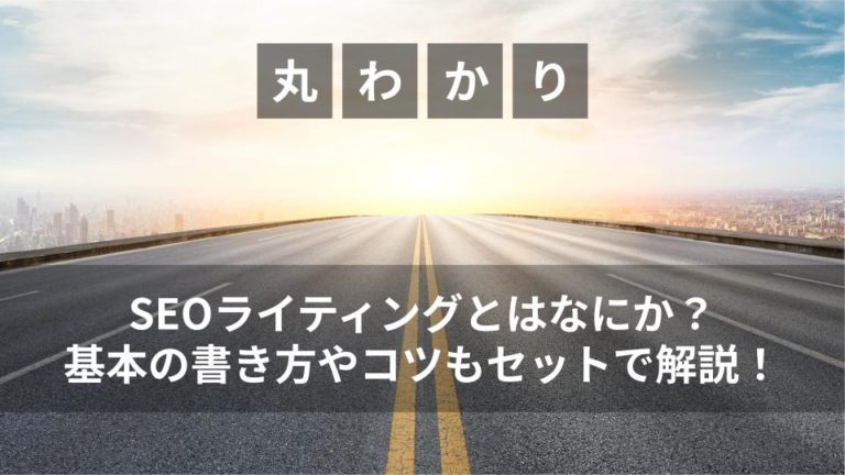 SEOライティングとはなにか？基本の書き方やコツもセットで解説！