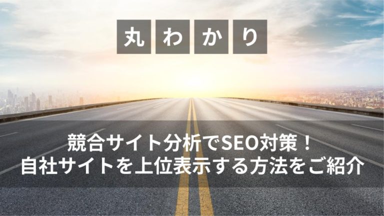 競合サイト分析でSEO対策！自社サイトを上位表示する方法をご紹介