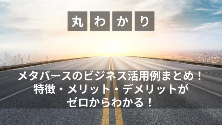 メタバースのビジネス活用例まとめ！特徴・メリット・デメリットがゼロからわかる！