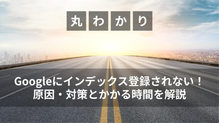 Googleにインデックス登録されない！原因・対策とかかる時間を解説