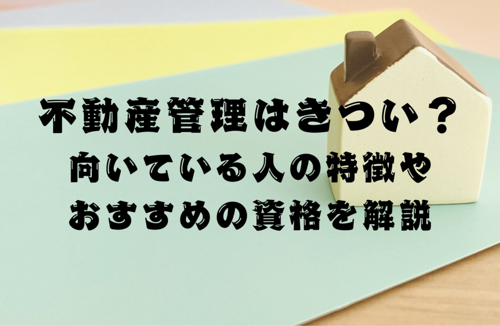 不動産管理はきつい？向いている人の特徴やおすすめの資格を解説