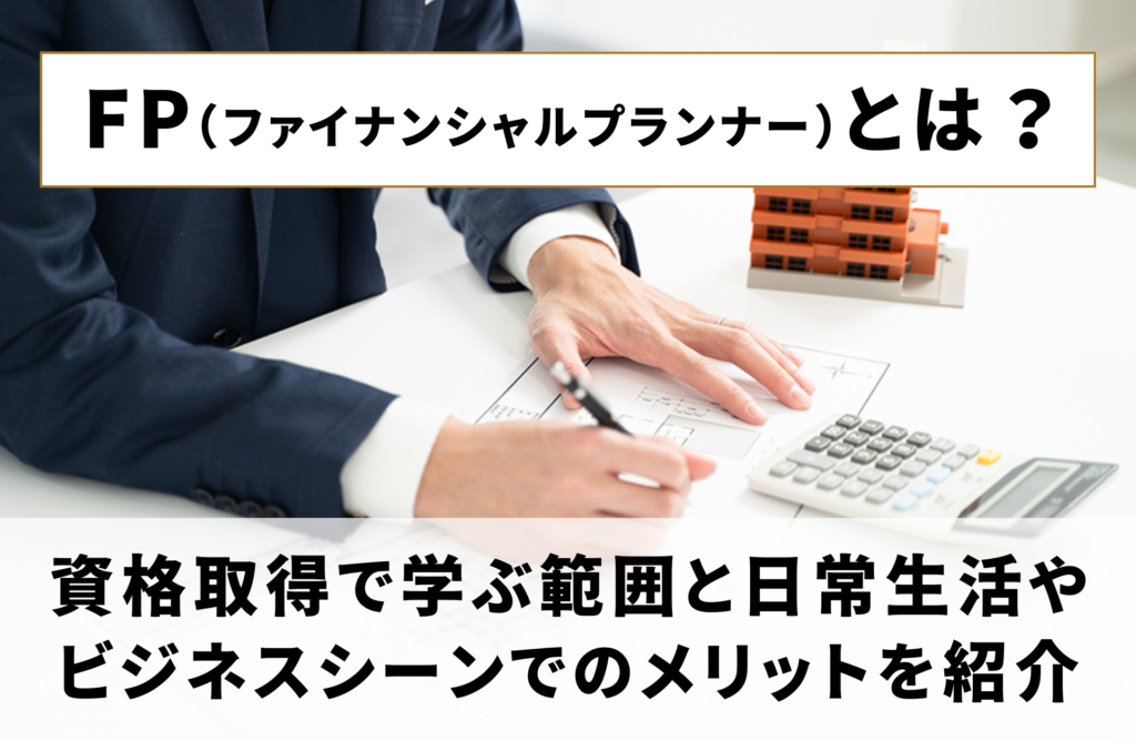 FPとは？資格取得で学ぶ範囲と日常生活やビジネスシーンでのメリットを紹介