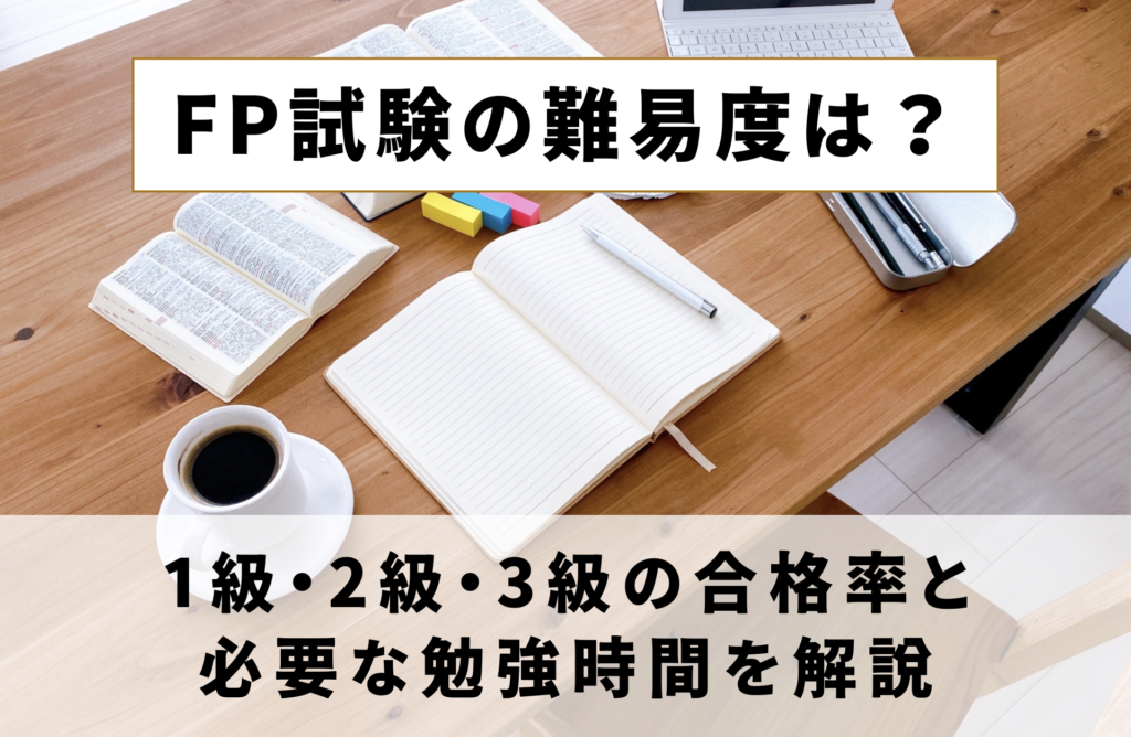 FP試験の難易度は？1級・2級・3級の合格率と必要な勉強時間を解説